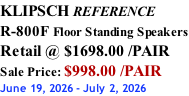 KLIPSCH REFERENCE R-800F Floor Standing Speakers Retail @ $1698.00 /PAIR Sale Price: $998.00 /PAIR June 19, 2026 - July 2, 2026