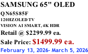 SAMSUNG 65" OLED QN65S85F       120HZ OLED TV VISION AI SMART, 4K HDR Retail @ $2299.99 ea. Sale Price: $1499.99 ea. February 13, 2026- March 5, 2026