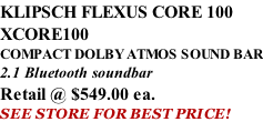 KLIPSCH FLEXUS CORE 100 XCORE100 COMPACT DOLBY ATMOS SOUND BAR 2.1 Bluetooth soundbar Retail @ $549.00 ea. SEE STORE FOR BEST PRICE!