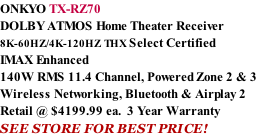 ONKYO TX-RZ70 DOLBY ATMOS Home Theater Receiver  8K-60HZ/4K-120HZ THX Select Certified IMAX Enhanced 140W RMS 11.4 Channel, Powered Zone 2 & 3 Wireless Networking, Bluetooth & Airplay 2 Retail @ $4199.99 ea.  3 Year Warranty SEE STORE FOR BEST PRICE!