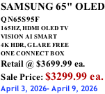 SAMSUNG 65" OLED QN65S95F         165HZ, HDMI OLED TV VISION AI SMART 4K HDR, GLARE FREE ONE CONNECT BOX Retail @ $3699.99 ea. Sale Price: $3299.99 ea. April 3, 2026- April 9, 2026