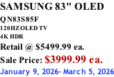 SAMSUNG 83" OLED QN83S85F         120HZ OLED TV 4K HDR Retail @ $5499.99 ea. Sale Price: $3999.99 ea. January 9, 2026- March 5, 2026