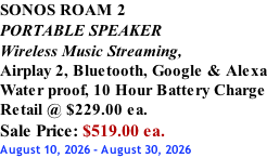 SONOS ROAM 2 PORTABLE SPEAKER Wireless Music Streaming, Airplay 2, Bluetooth, Google & Alexa Water proof, 10 Hour Battery Charge Retail @ $229.00 ea. Sale Price: $519.00 ea. August 10, 2026 - August 30, 2026