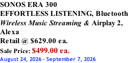 SONOS ERA 300 EFFORTLESS LISTENING, Bluetooth Wireless Music Streaming & Airplay 2, Alexa Retail @ $629.00 ea. Sale Price: $499.00 ea. August 24, 2026 - September 7, 2026
