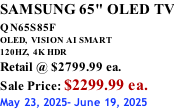 SAMSUNG 65" OLED TV QN65S85F       OLED,  VISION AI SMART 120HZ,  4K HDR Retail @ $2799.99 ea. Sale Price: $2299.99 ea. May 23, 2025- June 19, 2025