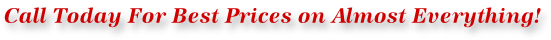Call Today For Best Prices on Almost Everything!