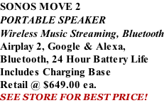 SONOS MOVE 2 PORTABLE SPEAKER Wireless Music Streaming, Bluetooth Airplay 2, Google & Alexa,  Bluetooth, 24 Hour Battery Life Includes Charging Base Retail @ $649.00 ea. SEE STORE FOR BEST PRICE!