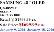 SAMSUNG 48" OLED QN48S90F         OLED TV 144HZ,  4K HDR Retail @ $1999.99 ea. Sale Price: $1699.99 ea. January 9, 2026- January 15, 2026