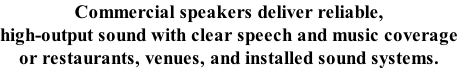 Commercial speakers deliver reliable, high-output sound with clear speech and music coverage or restaurants, venues, and installed sound systems.