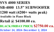 SVS 4000 SERIES SB-4000  13.5” SUBWOOFER 1200 watt (4200+ watts peak) Available in Piano Black Retail @ $4100.00 ea. BLACK FRIDAY PRICE: $2750.00 ea. October 24, 2024- December 2, 2024