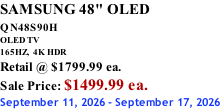 SAMSUNG 48" OLED QN48S90H        OLED TV 165HZ,  4K HDR Retail @ $1799.99 ea. Sale Price: $1499.99 ea. September 11, 2026 - September 17, 2026